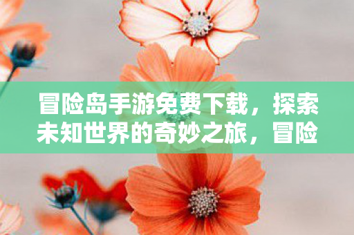 冒险岛手游免费下载,探索未知世界的奇妙之旅,冒险岛手游,探索未知世界的奇妙之旅 冒险岛手游免费下载,探索未知世界的奇妙之旅,冒险岛手游,探索未知世界的奇妙之旅