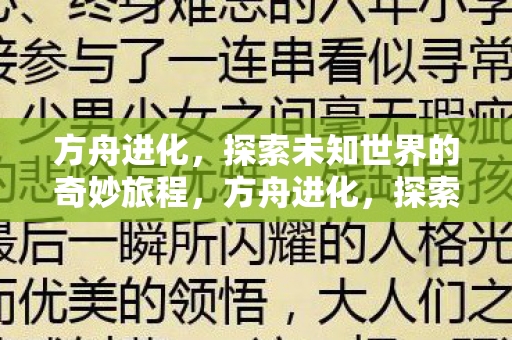 方舟进化,探索未知世界的奇妙旅程,方舟进化,探索未知世界的奇妙旅程 方舟进化,探索未知世界的奇妙旅程,方舟进化,探索未知世界的奇妙旅程