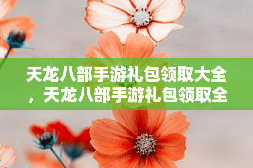 天龙八部手游礼包领取全攻略图片