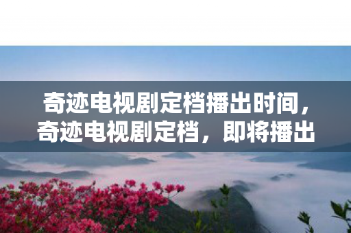 奇迹电视剧定档播出时间图片