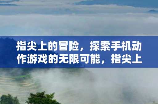 探索手机动作游戏的无限可能图片