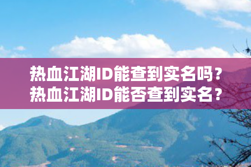 热血江湖ID能查到实名吗？热血江湖ID能否查到实名？