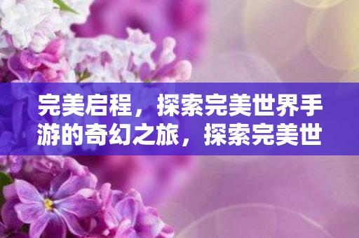 探索完美世界手游的奇幻之旅图片