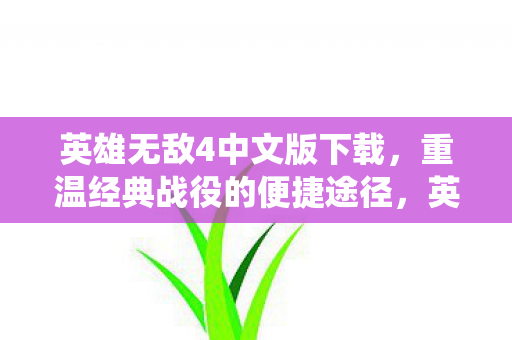英雄无敌4中文版下载,重温经典战役的便捷途径,英雄无敌4中文版下载,重温经典战役的便捷途径 英雄无敌4中文版下载,重温经典战役的便捷途径,英雄无敌4中文版下载,重温经典战役的便捷途径
