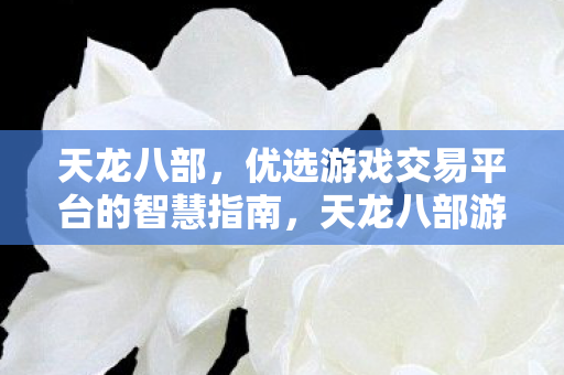 天龙八部游戏交易平台的优选指南图片