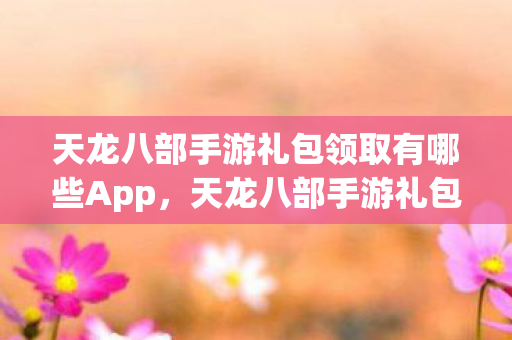 天龙八部手游礼包领取有哪些App图片