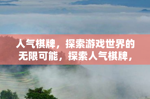人气棋牌,探索游戏世界的无限可能,探索人气棋牌,解锁游戏世界的无限可能 人气棋牌,探索游戏世界的无限可能,探索人气棋牌,解锁游戏世界的无限可能