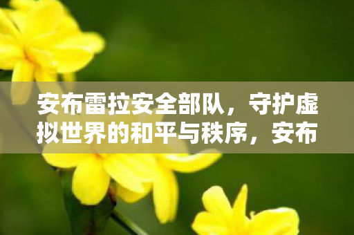 安布雷拉安全部队,守护虚拟世界的和平与秩序,安布雷拉安全部队,守护虚拟世界的和平与秩序 安布雷拉安全部队,守护虚拟世界的和平与秩序,安布雷拉安全部队,守护虚拟世界的和平与秩序