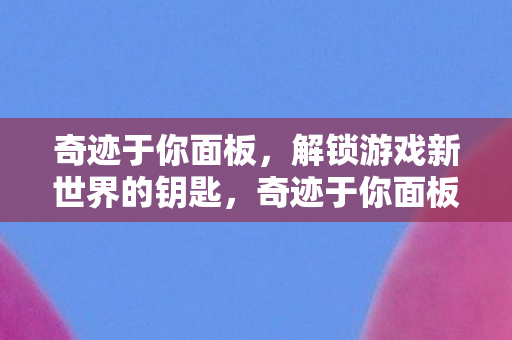 奇迹于你面板,解锁游戏新世界的钥匙,奇迹于你面板,解锁游戏新世界的钥匙 奇迹于你面板,解锁游戏新世界的钥匙,奇迹于你面板,解锁游戏新世界的钥匙