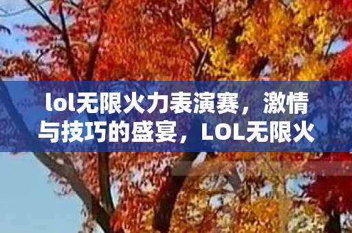 lol无限火力表演赛,激情与技巧的盛宴,LOL无限火力表演赛,激情与技巧的盛宴 lol无限火力表演赛,激情与技巧的盛宴,LOL无限火力表演赛,激情与技巧的盛宴