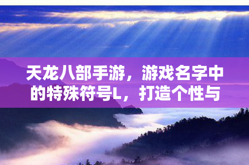 天龙八部手游L符号打造个性艺术新体验图片