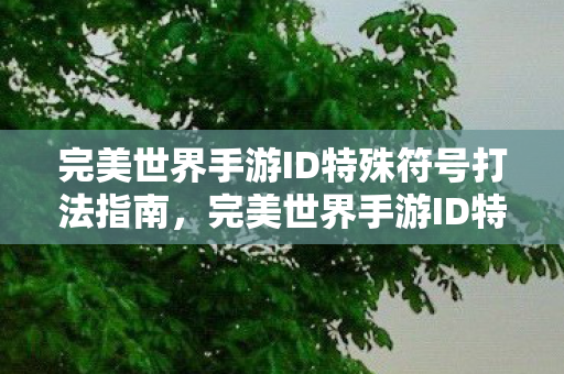 完美世界手游ID特殊符号打法指南，完美世界手游ID特殊符号打法全解析