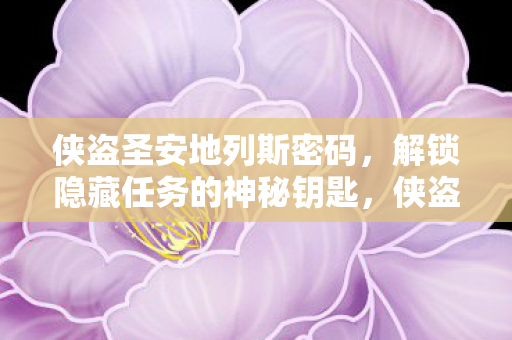 侠盗圣安地列斯密码,解锁隐藏任务的神秘钥匙,侠盗圣安地列斯隐藏任务解锁秘籍,掌握神秘钥匙 侠盗圣安地列斯密码,解锁隐藏任务的神秘钥匙,侠盗圣安地列斯隐藏任务解锁秘籍,掌握神秘钥匙
