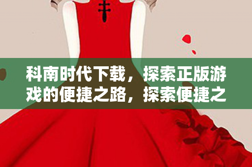 科南时代下载,探索正版游戏的便捷之路,探索便捷之路,柯南时代下载正版游戏 科南时代下载,探索正版游戏的便捷之路,探索便捷之路,柯南时代下载正版游戏