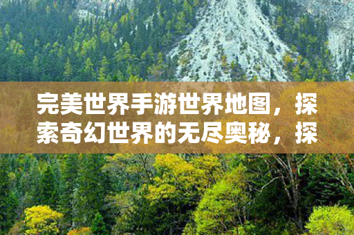 完美世界手游世界地图,探索奇幻世界的无尽奥秘,探索完美世界手游世界地图,解锁奇幻世界的无尽奥秘 完美世界手游世界地图,探索奇幻世界的无尽奥秘,探索完美世界手游世界地图,解锁奇幻世界的无尽奥秘