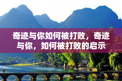 奇迹与你如何被打败,奇迹与你,如何被打败的启示 奇迹与你如何被打败,奇迹与你,如何被打败的启示