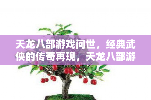 天龙八部游戏再现经典武侠传奇图片