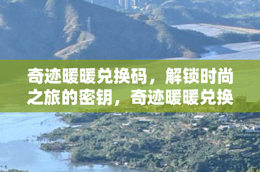 奇迹暖暖兑换码,解锁时尚之旅的密钥,奇迹暖暖兑换码,解锁时尚之旅的密钥 奇迹暖暖兑换码,解锁时尚之旅的密钥,奇迹暖暖兑换码,解锁时尚之旅的密钥