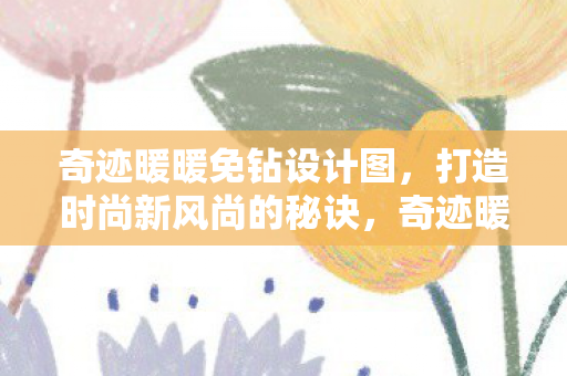 奇迹暖暖免钻设计图,打造时尚新风尚的秘诀,奇迹暖暖,免钻设计图引领时尚新风尚 奇迹暖暖免钻设计图,打造时尚新风尚的秘诀,奇迹暖暖,免钻设计图引领时尚新风尚