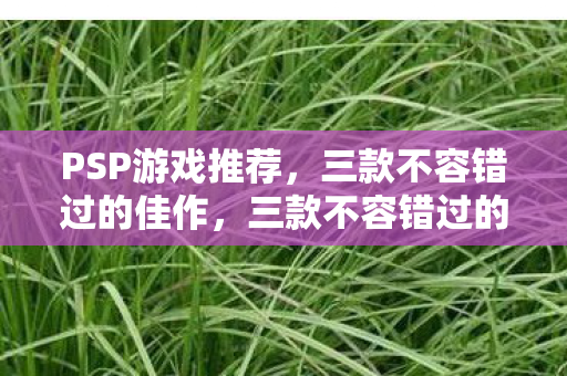 三款不容错过的PSP游戏佳作推荐图片