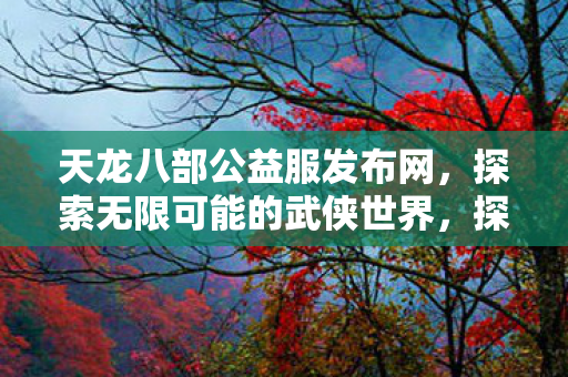探索无限可能的武侠世界图片