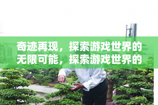 奇迹再现,探索游戏世界的无限可能,探索游戏世界的无限可能,奇迹再现 奇迹再现,探索游戏世界的无限可能,探索游戏世界的无限可能,奇迹再现