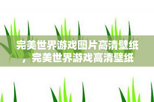 完美世界游戏图片高清壁纸,完美世界游戏高清壁纸 完美世界游戏图片高清壁纸,完美世界游戏高清壁纸