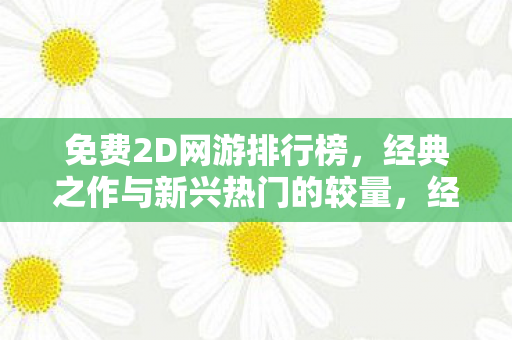 免费2D网游排行榜,经典之作与新兴热门的较量,经典与新兴热门2D网游的较量 免费2D网游排行榜,经典之作与新兴热门的较量,经典与新兴热门2D网游的较量