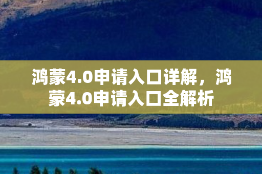 鸿蒙4.0申请入口详解，鸿蒙4.0申请入口全解析