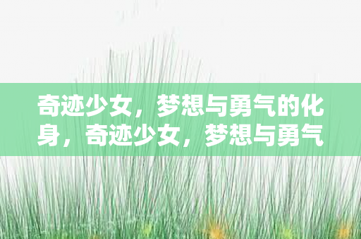 奇迹少女,梦想与勇气的化身,奇迹少女,梦想与勇气的化身 奇迹少女,梦想与勇气的化身,奇迹少女,梦想与勇气的化身