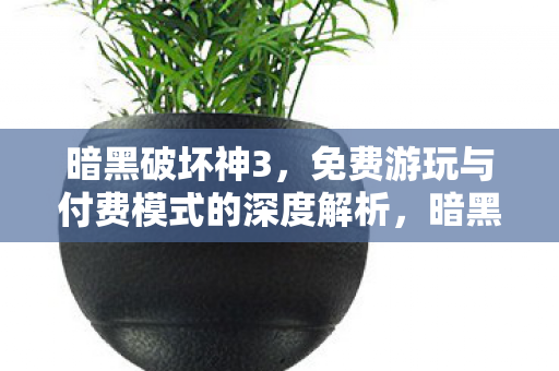 暗黑破坏神3免费游玩与付费模式深度剖析图片