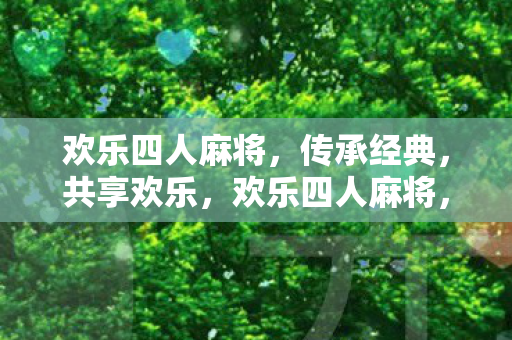 欢乐四人麻将,传承经典,共享欢乐,欢乐四人麻将,传承经典,共享欢乐 欢乐四人麻将,传承经典,共享欢乐,欢乐四人麻将,传承经典,共享欢乐