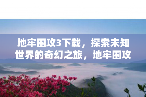 地牢围攻3下载,探索未知世界的奇幻之旅,地牢围攻3,探索未知世界的奇幻冒险下载 地牢围攻3下载,探索未知世界的奇幻之旅,地牢围攻3,探索未知世界的奇幻冒险下载