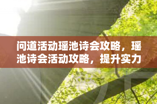 问道活动瑶池诗会攻略,瑶池诗会活动攻略,提升实力,赢取丰厚奖励! 问道活动瑶池诗会攻略,瑶池诗会活动攻略,提升实力,赢取丰厚奖励!