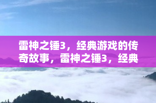 雷神之锤3,经典游戏的传奇故事,雷神之锤3,经典游戏的传奇故事 雷神之锤3,经典游戏的传奇故事,雷神之锤3,经典游戏的传奇故事