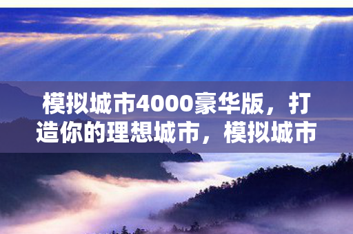 模拟城市4000豪华版,打造你的理想城市,模拟城市4000豪华版,打造你的理想城市 模拟城市4000豪华版,打造你的理想城市,模拟城市4000豪华版,打造你的理想城市