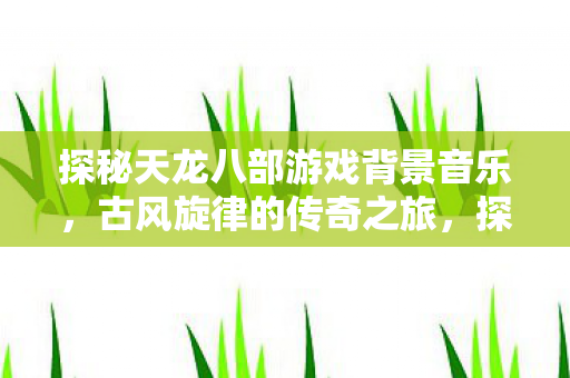 探秘天龙八部游戏背景音乐图片