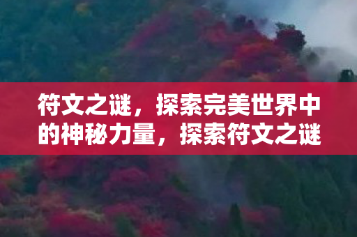 符文之谜,探索完美世界中的神秘力量,探索符文之谜,解锁完美世界中的神秘力量 符文之谜,探索完美世界中的神秘力量,探索符文之谜,解锁完美世界中的神秘力量
