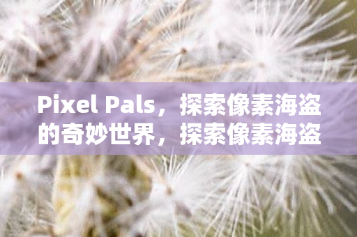 Pixel Pals，探索像素海盗的奇妙世界，探索像素海盗的奇妙世界，Pixel Pals