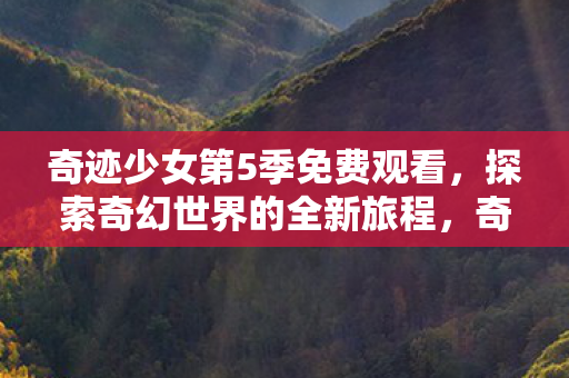 探索奇幻世界的全新旅程免费观看图片