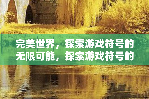完美世界,探索游戏符号的无限可能,探索游戏符号的无限可能,完美世界 完美世界,探索游戏符号的无限可能,探索游戏符号的无限可能,完美世界