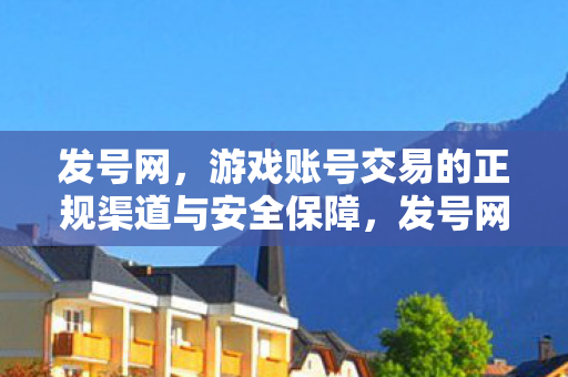 发号网,游戏账号交易的正规渠道与安全保障,发号网,游戏账号交易的正规渠道与安全保障 发号网,游戏账号交易的正规渠道与安全保障,发号网,游戏账号交易的正规渠道与安全保障