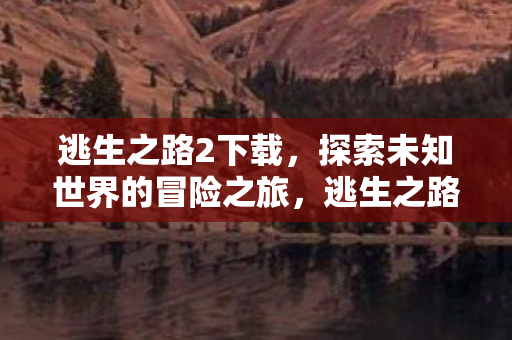 探索未知世界的惊险冒险之旅图片