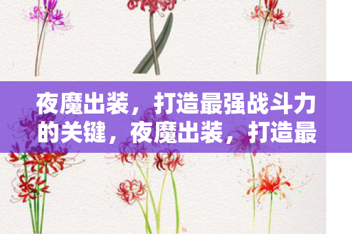 夜魔出装，打造最强战斗力的关键，夜魔出装，打造最强战斗力的关键