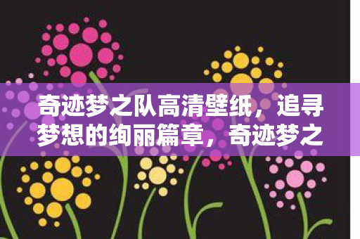 奇迹梦之队高清壁纸，追寻梦想的绚丽篇章，奇迹梦之队，追寻梦想的绚丽篇章