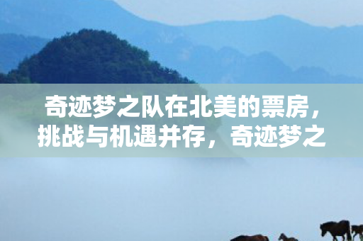 奇迹梦之队在北美的票房,挑战与机遇并存,奇迹梦之队北美票房,挑战与机遇并存 奇迹梦之队在北美的票房,挑战与机遇并存,奇迹梦之队北美票房,挑战与机遇并存