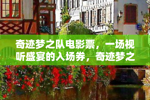 奇迹梦之队电影票,一场视听盛宴的入场券,奇迹梦之队,电影票开启视听盛宴之旅 奇迹梦之队电影票,一场视听盛宴的入场券,奇迹梦之队,电影票开启视听盛宴之旅