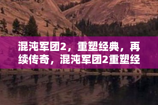 混沌军团2重塑经典 再续传奇图片