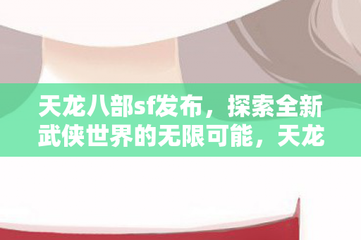 探索全新武侠世界的无限可能图片