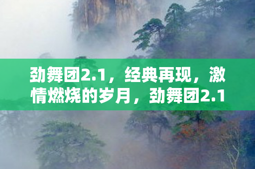 劲舞团2.1,经典再现,激情燃烧的岁月,劲舞团2.1,经典再现,重温激情燃烧的岁月 劲舞团2.1,经典再现,激情燃烧的岁月,劲舞团2.1,经典再现,重温激情燃烧的岁月
